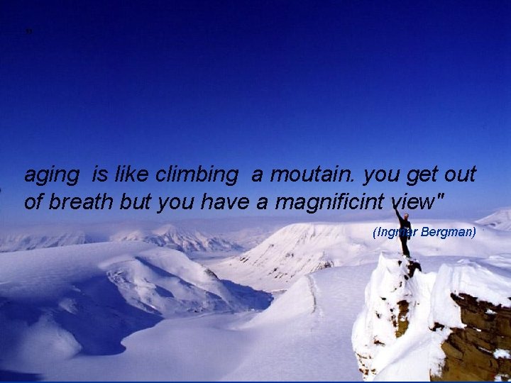 ” aging is like climbing a moutain. you get out of breath but you