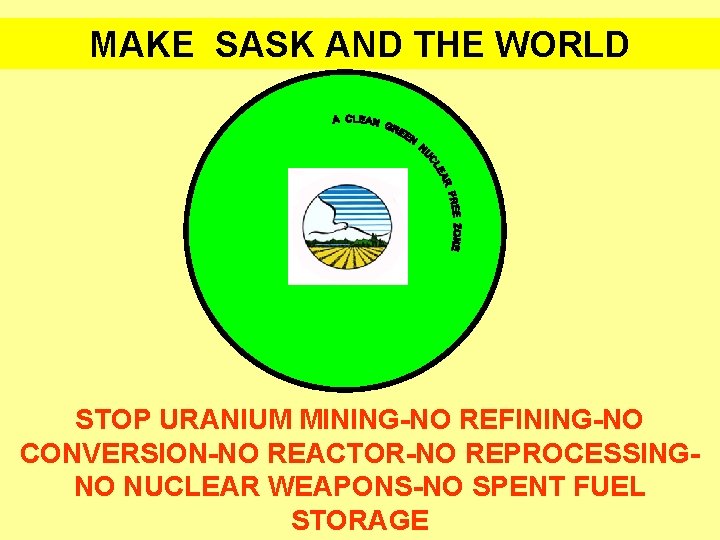 MAKE SASK AND THE WORLD STOP URANIUM MINING-NO REFINING-NO CONVERSION-NO REACTOR-NO REPROCESSINGNO NUCLEAR WEAPONS-NO