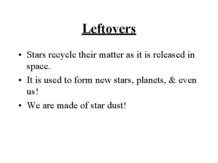 Leftovers • Stars recycle their matter as it is released in space. • It