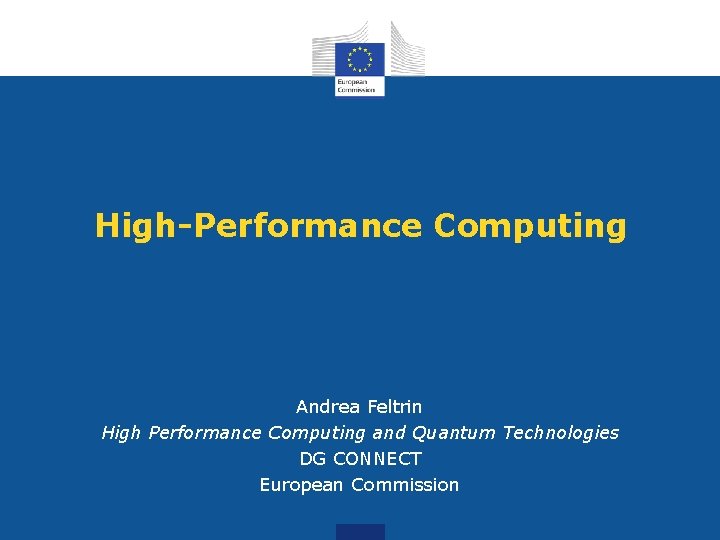 High-Performance Computing Andrea Feltrin High Performance Computing and Quantum Technologies DG CONNECT European Commission