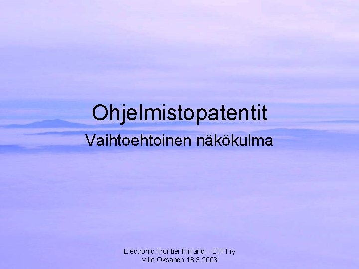 Ohjelmistopatentit Vaihtoehtoinen näkökulma Electronic Frontier Finland – EFFI ry Ville Oksanen 18. 3. 2003