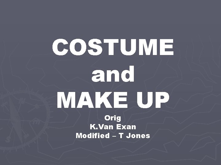 COSTUME and MAKE UP Orig K. Van Exan Modified – T Jones 