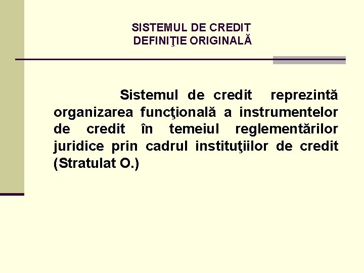 SISTEMUL DE CREDIT DEFINIŢIE ORIGINALĂ Sistemul de credit reprezintă organizarea funcţională a instrumentelor de