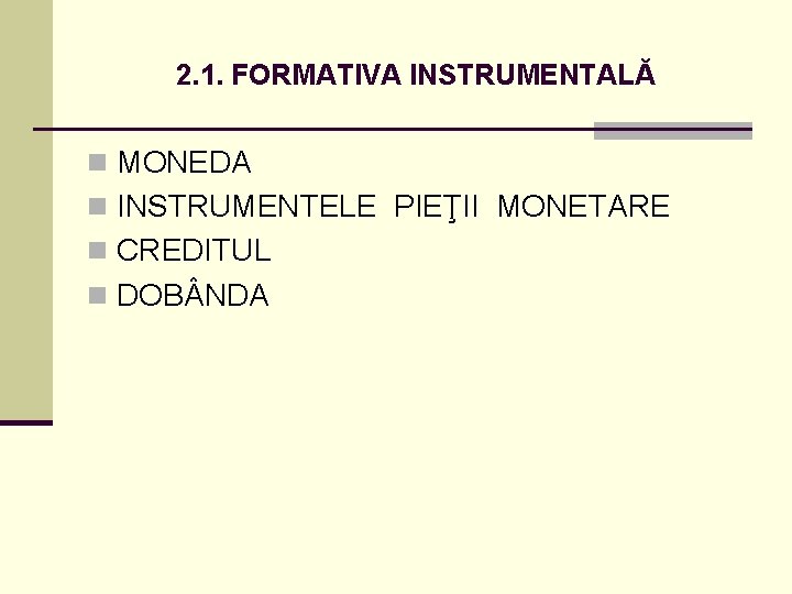 2. 1. FORMATIVA INSTRUMENTALĂ n MONEDA n INSTRUMENTELE PIEŢII MONETARE n CREDITUL n DOB