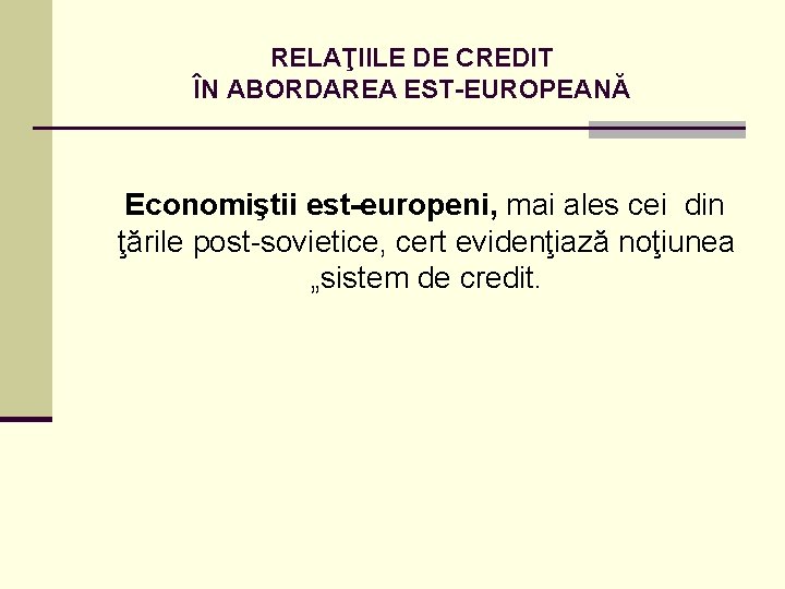 RELAŢIILE DE CREDIT ÎN ABORDAREA EST-EUROPEANĂ Economiştii est-europeni, mai ales cei din ţările post-sovietice,