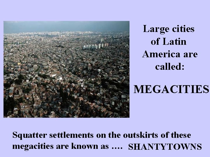 Large cities of Latin America are called: MEGACITIES Squatter settlements on the outskirts of