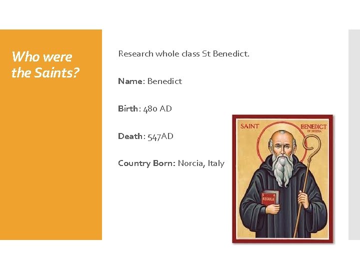 Who were the Saints? Research whole class St Benedict. Name: Benedict Birth: 480 AD