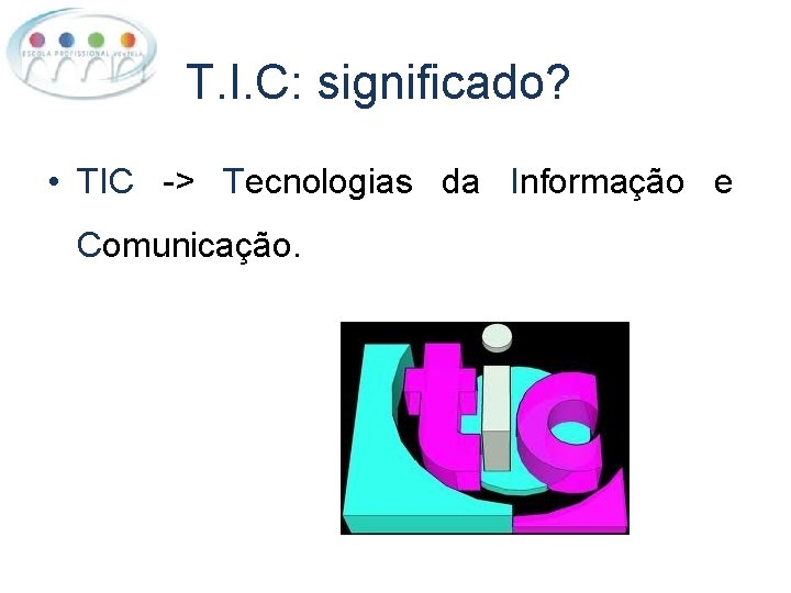 T. I. C: significado? • TIC -> Tecnologias da Informação e Comunicação. 