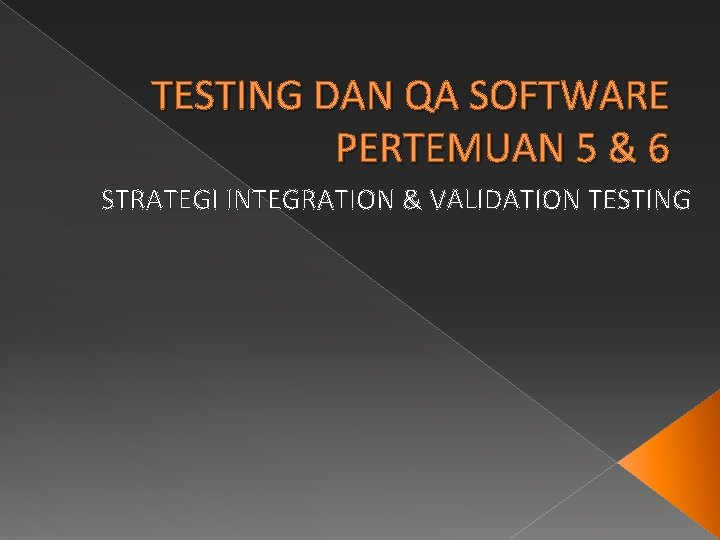 TESTING DAN QA SOFTWARE PERTEMUAN 5 & 6 STRATEGI INTEGRATION & VALIDATION TESTING 