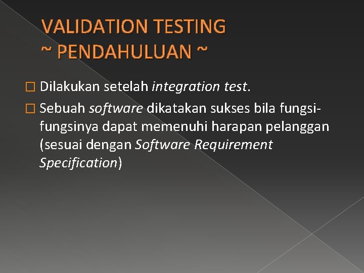VALIDATION TESTING ~ PENDAHULUAN ~ � Dilakukan setelah integration test. � Sebuah software dikatakan