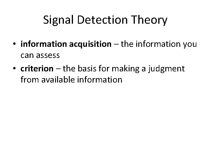 Signal Detection Theory • information acquisition – the information you can assess • criterion