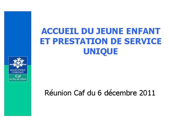 ACCUEIL DU JEUNE ENFANT ET PRESTATION DE SERVICE UNIQUE Réunion Caf du 6 décembre