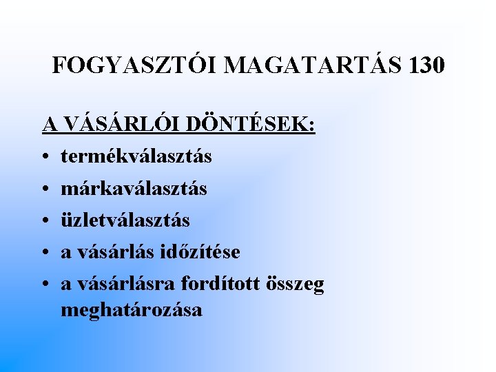 FOGYASZTÓI MAGATARTÁS 130 A VÁSÁRLÓI DÖNTÉSEK: • termékválasztás • márkaválasztás • üzletválasztás • a