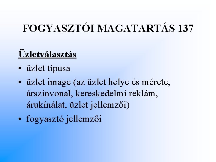 FOGYASZTÓI MAGATARTÁS 137 Üzletválasztás • üzlet típusa • üzlet image (az üzlet helye és