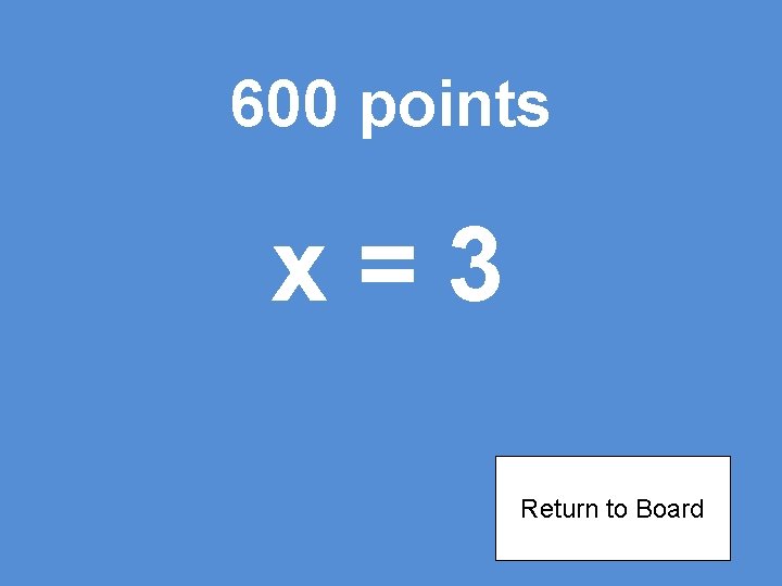 600 points x=3 Return to Board 