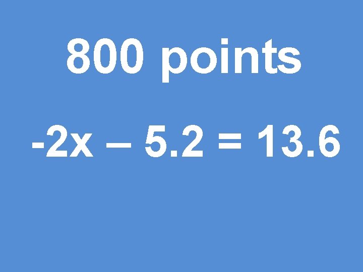 800 points -2 x – 5. 2 = 13. 6 