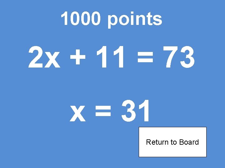 1000 points 2 x + 11 = 73 x = 31 Return to Board