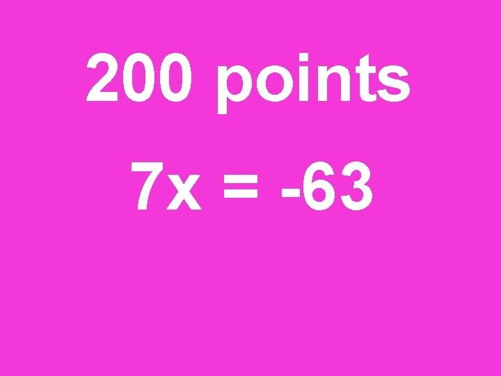 200 points 7 x = -63 