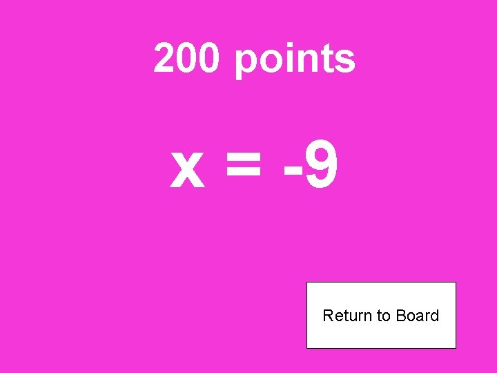 200 points x = -9 Return to Board 