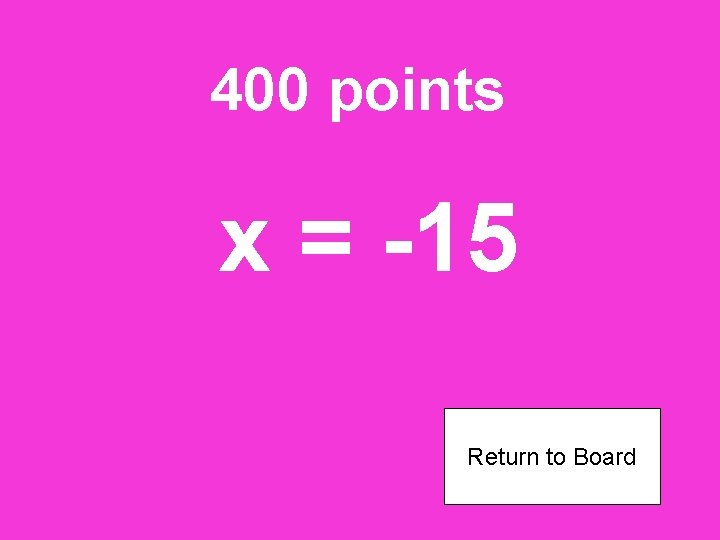 400 points x = -15 Return to Board 
