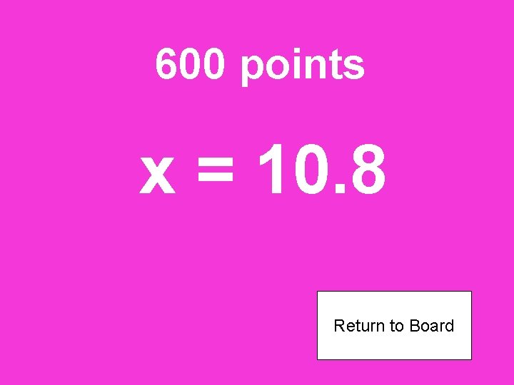 600 points x = 10. 8 Return to Board 