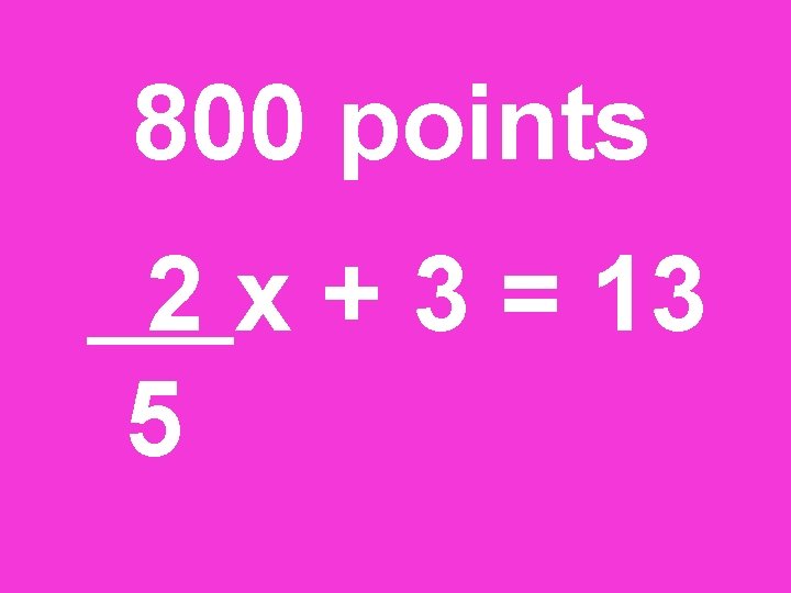 800 points 2 x + 3 = 13 5 