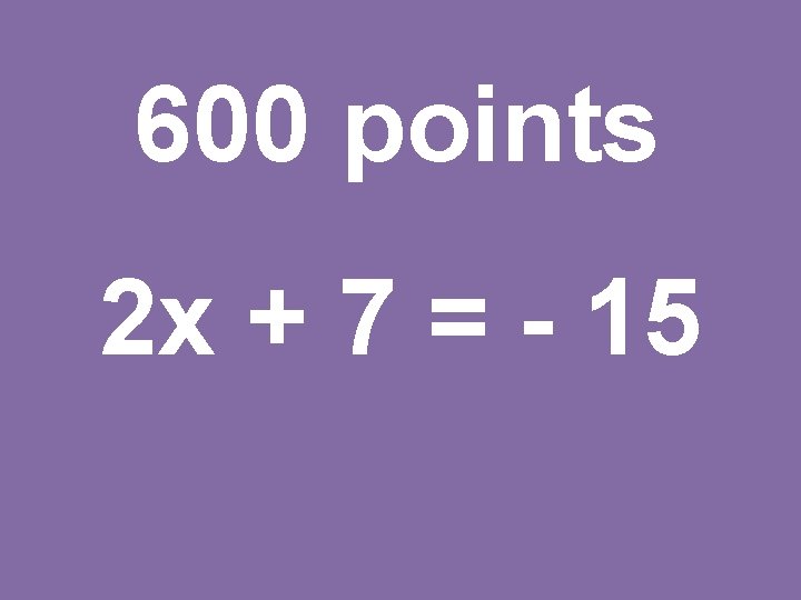 600 points 2 x + 7 = - 15 