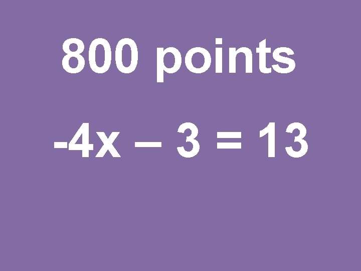 800 points -4 x – 3 = 13 