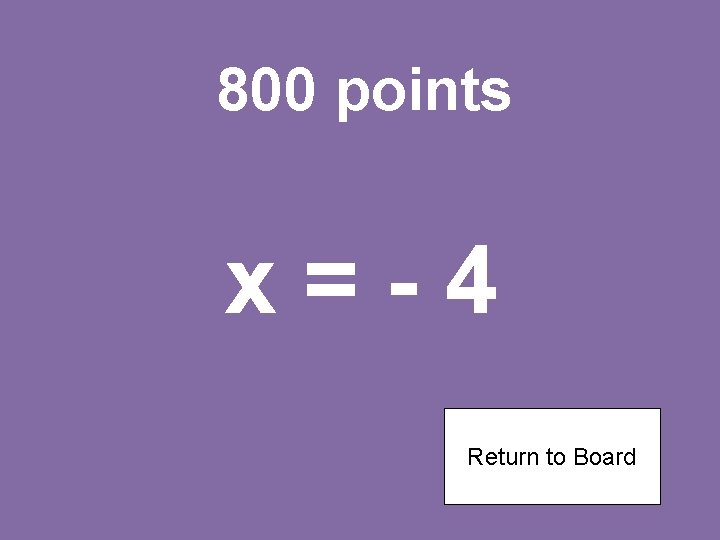 800 points x=-4 Return to Board 