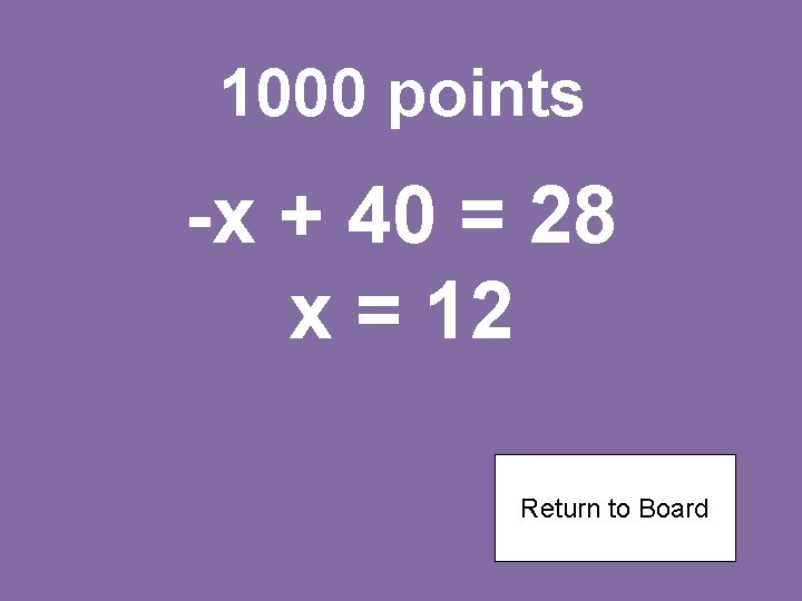 1000 points -x + 40 = 28 x = 12 Return to Board 
