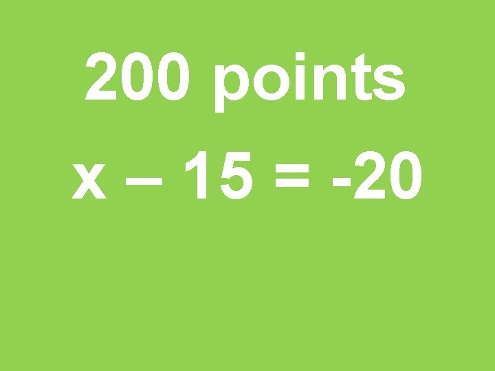 200 points x – 15 = -20 