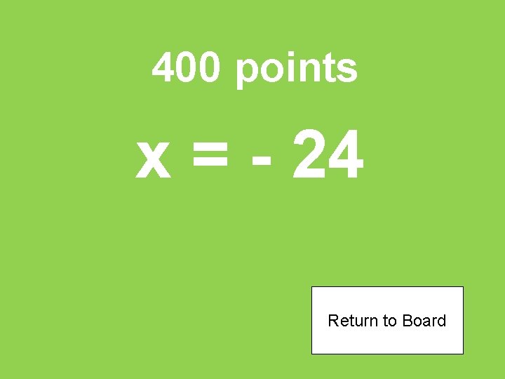 400 points x = - 24 Return to Board 