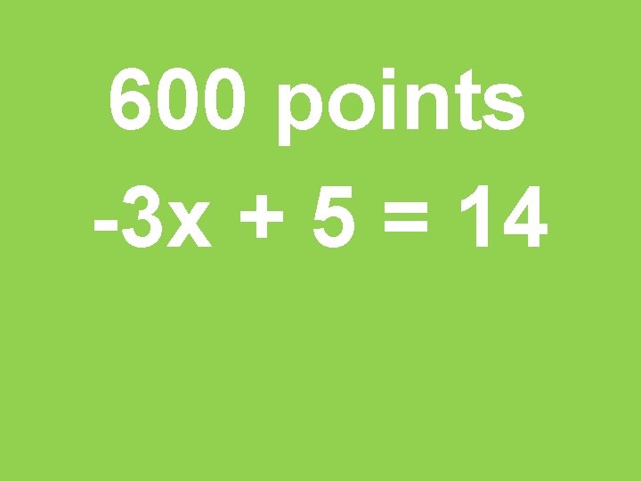 600 points -3 x + 5 = 14 