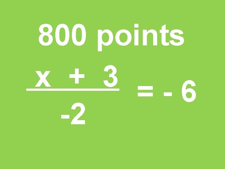 800 points x + 3 =-6 -2 
