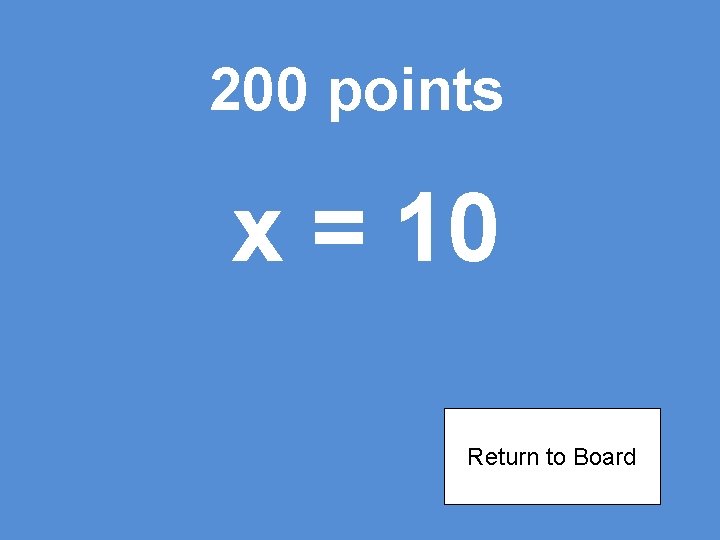 200 points x = 10 Return to Board 