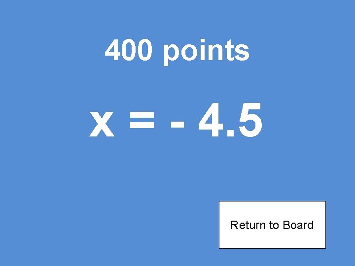 400 points x = - 4. 5 Return to Board 