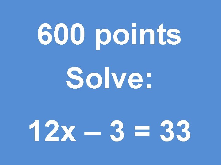 600 points Solve: 12 x – 3 = 33 
