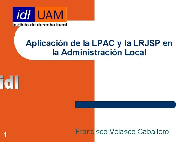 Aplicación de la LPAC y la LRJSP en la Administración Local 1 Francisco Velasco