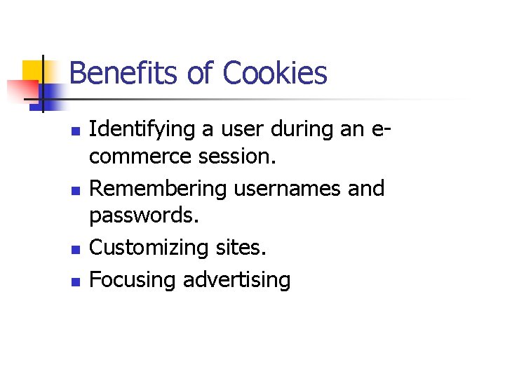 Benefits of Cookies n n Identifying a user during an ecommerce session. Remembering usernames
