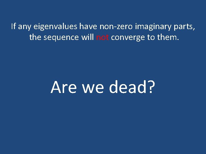 If any eigenvalues have non-zero imaginary parts, the sequence will not converge to them. If any eigenvalues have non-zero imaginary parts, the sequence will not converge to them.