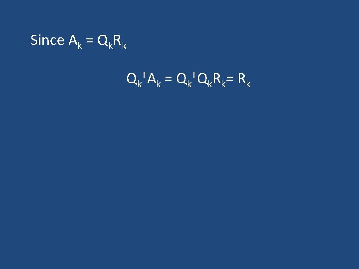 Since Ak = Qk. Rk Q k TA k = Q k TQ k Since Ak = Qk. Rk Q k TA k = Q k TQ k