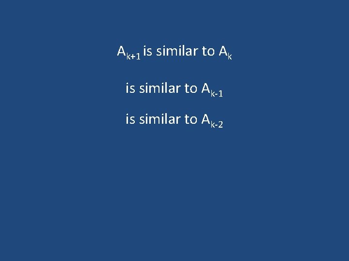 Ak+1 is similar to Ak-1 is similar to Ak-2 Ak+1 is similar to Ak-1 is similar to Ak-2
