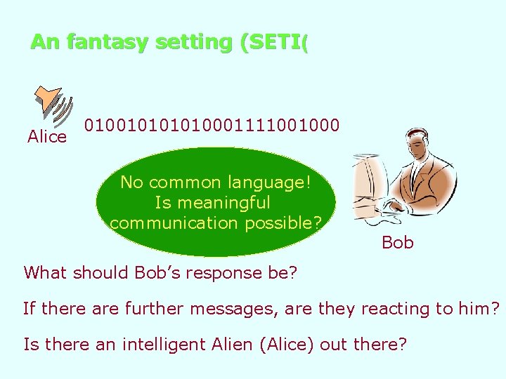 An fantasy setting (SETI( Alice 01001010001111001000 No common language! Is meaningful communication possible? Bob