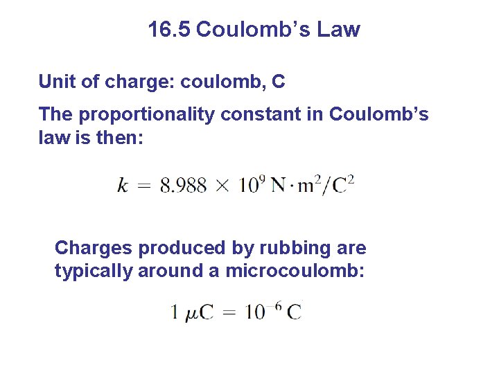 16. 5 Coulomb’s Law Unit of charge: coulomb, C The proportionality constant in Coulomb’s