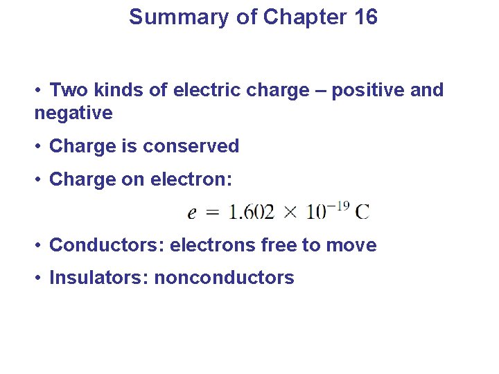 Summary of Chapter 16 • Two kinds of electric charge – positive and negative