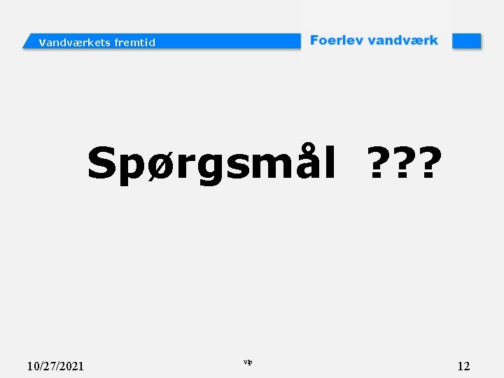 Vandværkets fremtid Spørgsmål ? ? ? 10/27/2021 vlp 12 