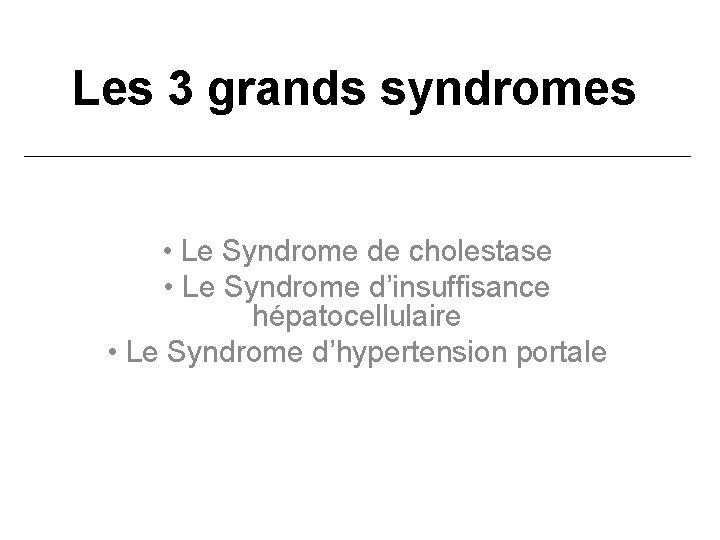 Les 3 grands syndromes • Le Syndrome de cholestase • Le Syndrome d’insuffisance hépatocellulaire