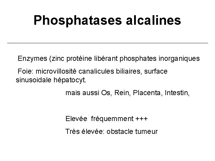 Phosphatases alcalines Enzymes (zinc protéine libérant phosphates inorganiques Foie: microvillosité canalicules biliaires, surface sinusoidale