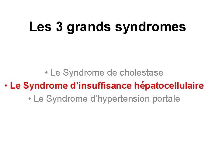 Les 3 grands syndromes • Le Syndrome de cholestase • Le Syndrome d’insuffisance hépatocellulaire