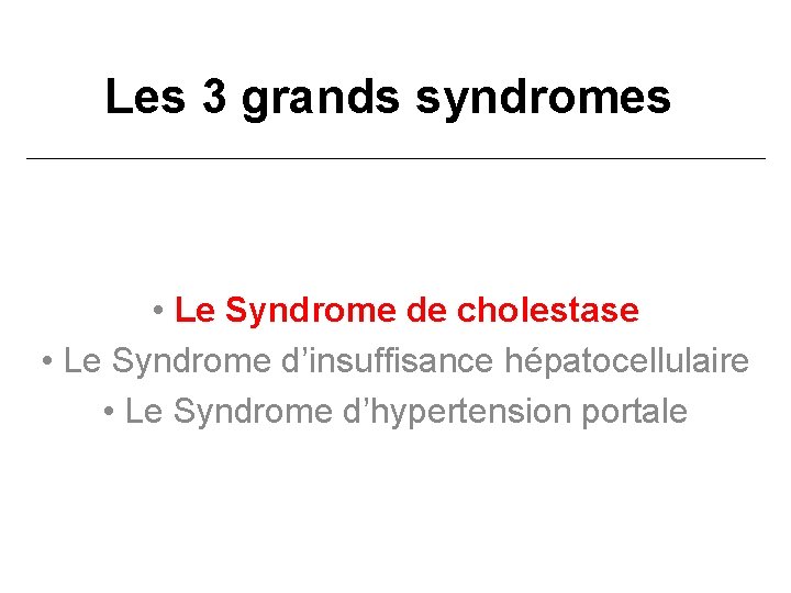 Les 3 grands syndromes • Le Syndrome de cholestase • Le Syndrome d’insuffisance hépatocellulaire